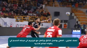 نصف نهائي.. الأهلي يواصل التألق ويتأهل مع فيزبريم إلى مرحلة الحسم في بطولة العالم للأندية